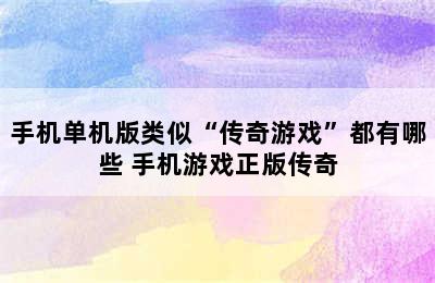 手机单机版类似“传奇游戏”都有哪些 手机游戏正版传奇